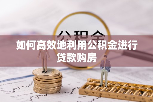 闽清如何高效地利用公积金进行贷款购房