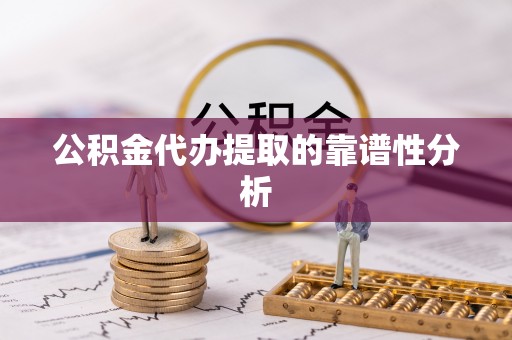 闽清公积金代办提取的靠谱性分析