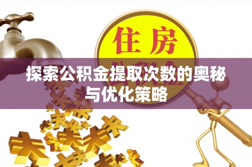 闽清探索公积金提取次数的奥秘与优化策略