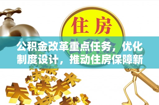 闽清公积金改革重点任务，优化制度设计，推动住房保障新发展