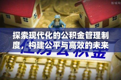 闽清探索现代化的公积金管理制度，构建公平与高效的未来