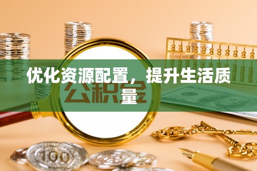闽清优化资源配置，提升生活质量