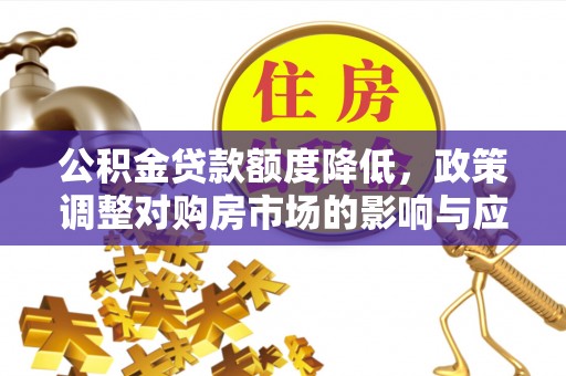 闽清公积金贷款额度降低，政策调整对购房市场的影响与应对策略