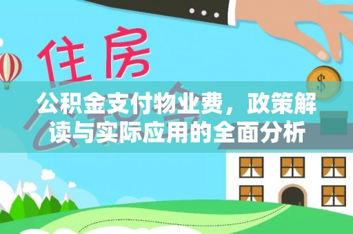 闽清公积金支付物业费，政策解读与实际应用的全面分析