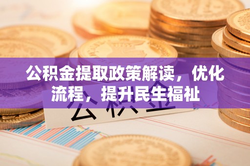 闽清公积金提取政策解读，优化流程，提升民生福祉