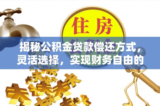 闽清揭秘公积金贷款偿还方式，灵活选择，实现财务自由的智慧之道