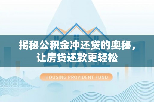 闽清揭秘公积金冲还贷的奥秘，让房贷还款更轻松