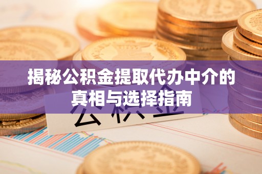 闽清揭秘公积金提取代办中介的真相与选择指南