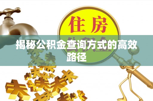 闽清揭秘公积金查询方式的高效路径