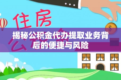 闽清揭秘公积金代办提取业务背后的便捷与风险