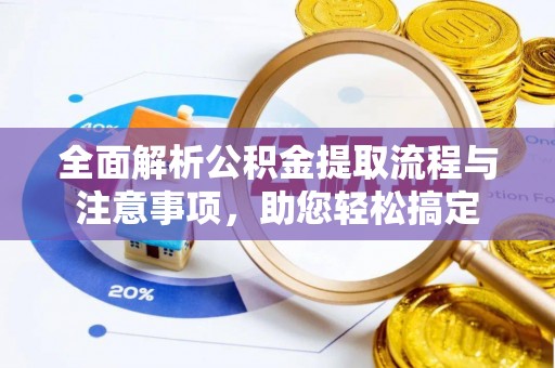 闽清全面解析公积金提取流程与注意事项，助您轻松搞定
