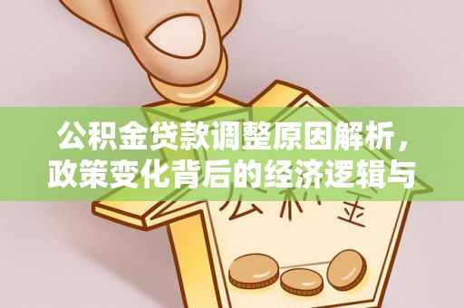 闽清公积金贷款调整原因解析，政策变化背后的经济逻辑与民生考量
