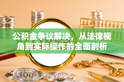闽清公积金争议解决，从法律视角到实际操作的全面剖析